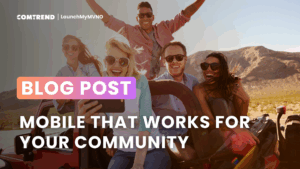 Group of friends smiling and enjoying a drive in a convertible, with text overlay ‘Blog Post: Mobile That Works for Your Community.’ Comtrend LaunchMyMVNO branding displayed at the top.