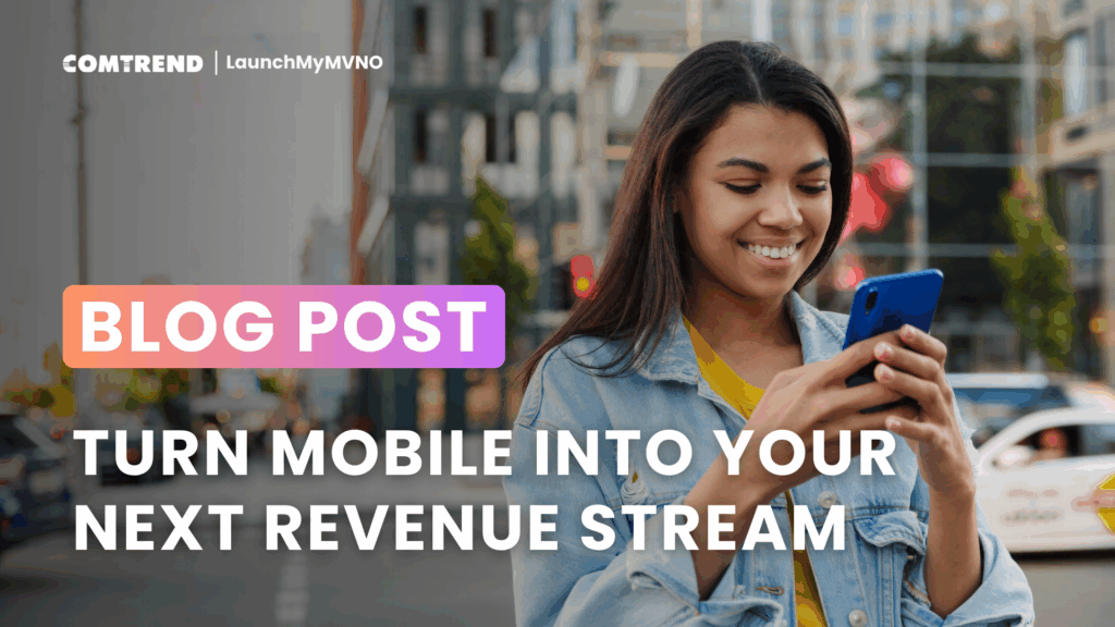 Smiling woman using her smartphone in a city setting, with text overlay ‘Blog Post: Turn Mobile Into Your Next Revenue Stream.’ Comtrend LaunchMyMVNO branding at the top.